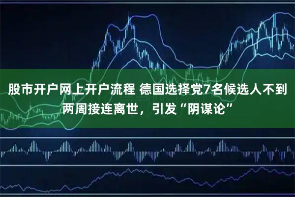 股市开户网上开户流程 德国选择党7名候选人不到两周接连离世，引发“阴谋论”