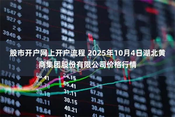 股市开户网上开户流程 2025年10月4日湖北黄商集团股份有限公司价格行情