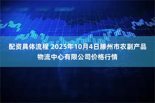 配资具体流程 2025年10月4日滕州市农副产品物流中心有限公司价格行情