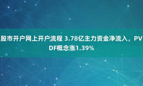 股市开户网上开户流程 3.78亿主力资金净流入,PVDF概念涨1.39%