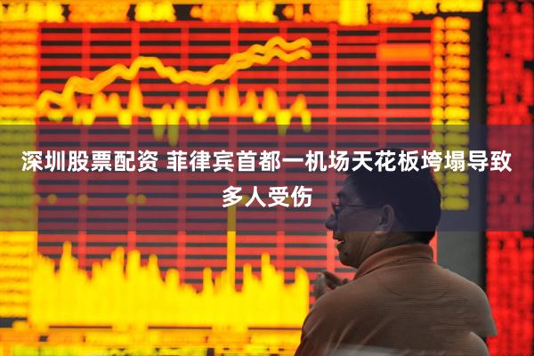 深圳股票配资 菲律宾首都一机场天花板垮塌导致多人受伤