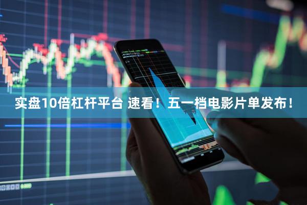 实盘10倍杠杆平台 速看！五一档电影片单发布！