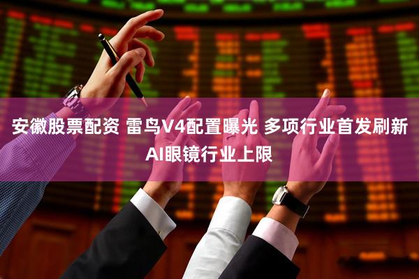 安徽股票配资 雷鸟V4配置曝光 多项行业首发刷新AI眼镜行业上限