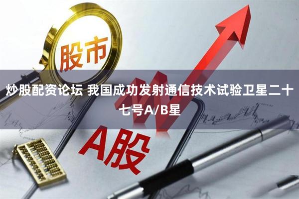 炒股配资论坛 我国成功发射通信技术试验卫星二十七号A/B星